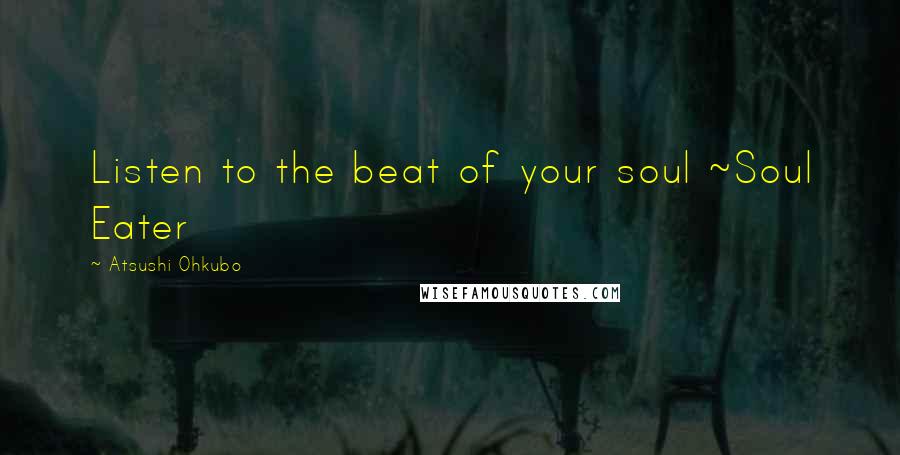 Atsushi Ohkubo Quotes: Listen to the beat of your soul ~Soul Eater