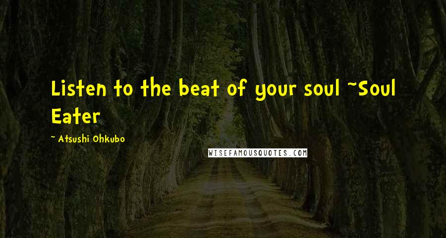 Atsushi Ohkubo Quotes: Listen to the beat of your soul ~Soul Eater