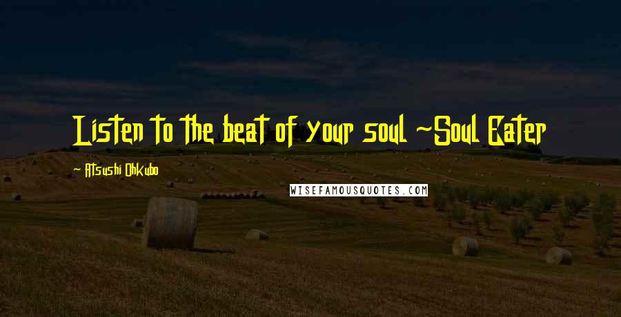 Atsushi Ohkubo Quotes: Listen to the beat of your soul ~Soul Eater