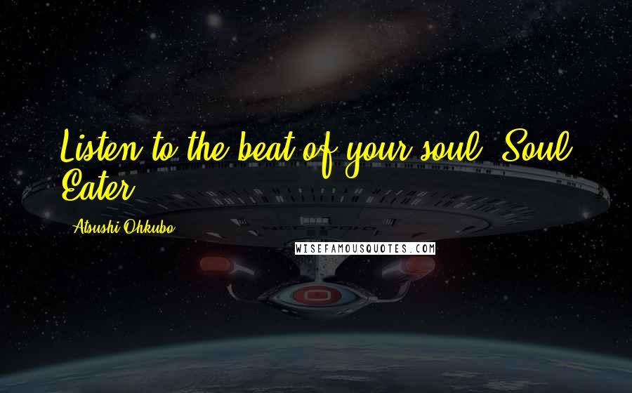 Atsushi Ohkubo Quotes: Listen to the beat of your soul ~Soul Eater