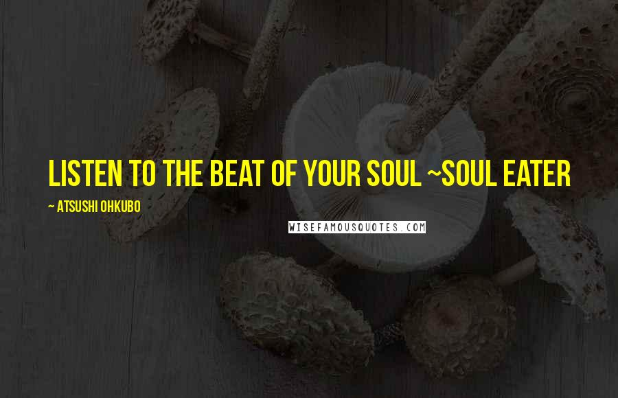 Atsushi Ohkubo Quotes: Listen to the beat of your soul ~Soul Eater