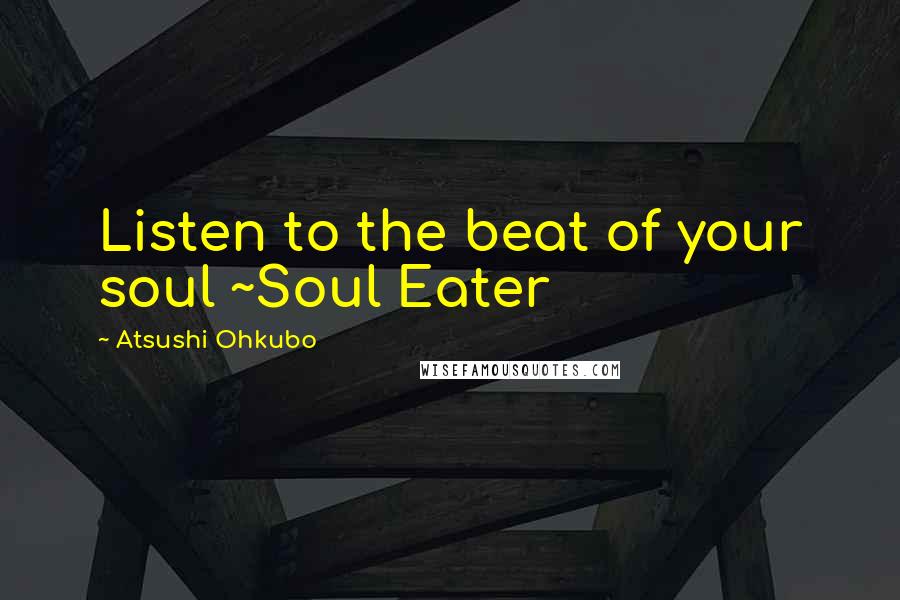 Atsushi Ohkubo Quotes: Listen to the beat of your soul ~Soul Eater