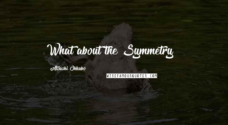 Atsushi Ohkubo Quotes: What about the Symmetry?!