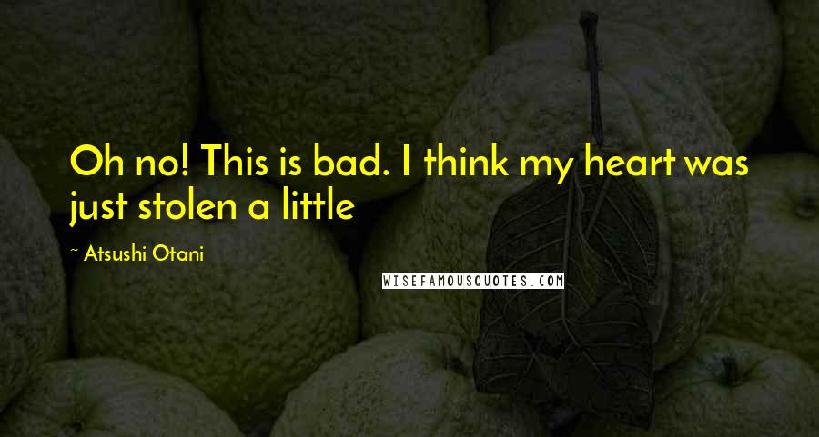 Atsushi Otani Quotes: Oh no! This is bad. I think my heart was just stolen a little