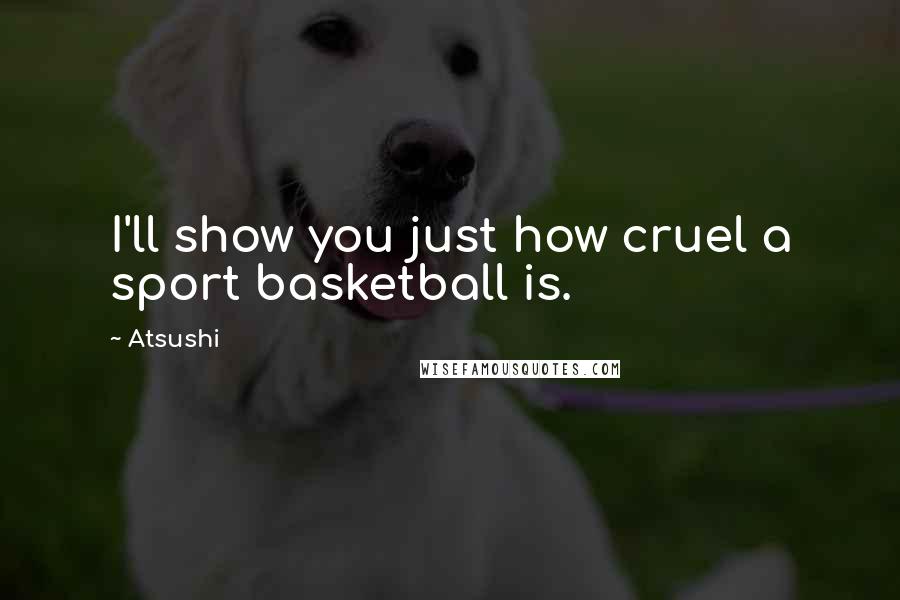 Atsushi Quotes: I'll show you just how cruel a sport basketball is.