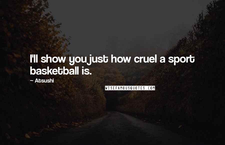 Atsushi Quotes: I'll show you just how cruel a sport basketball is.