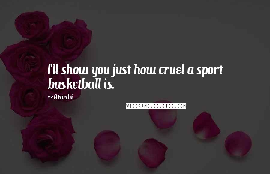 Atsushi Quotes: I'll show you just how cruel a sport basketball is.