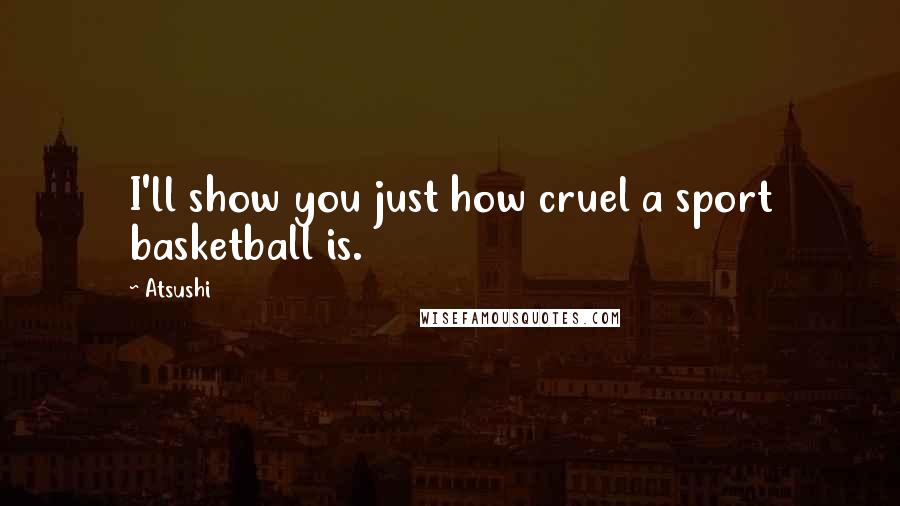 Atsushi Quotes: I'll show you just how cruel a sport basketball is.