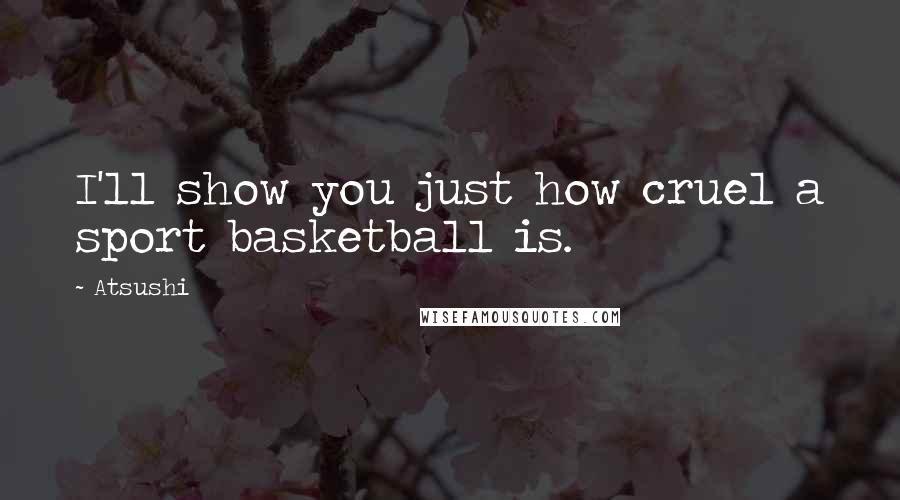 Atsushi Quotes: I'll show you just how cruel a sport basketball is.