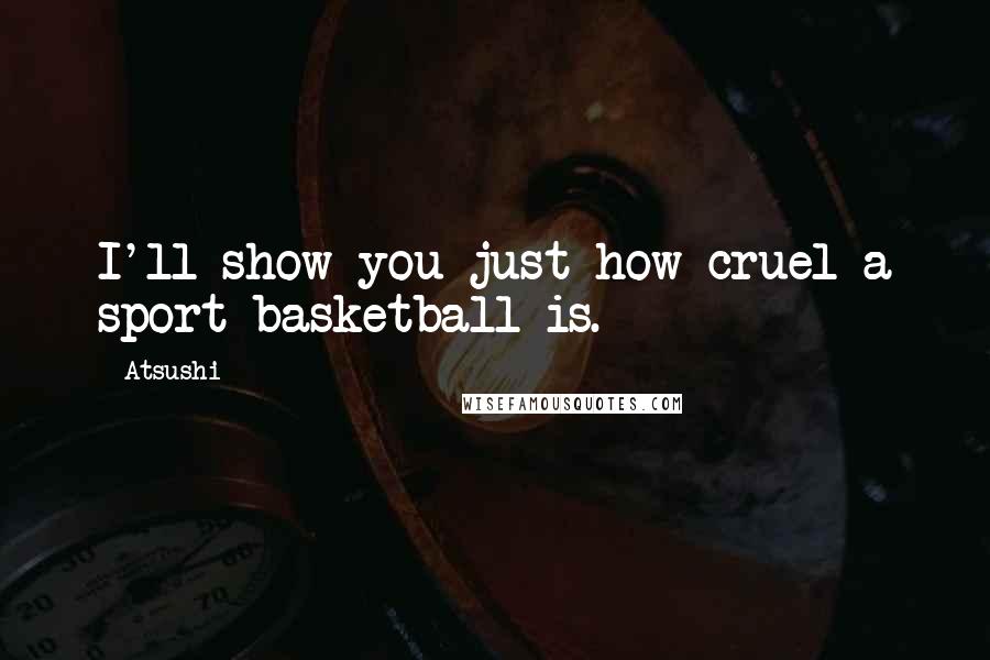 Atsushi Quotes: I'll show you just how cruel a sport basketball is.