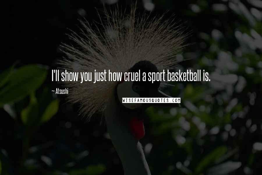 Atsushi Quotes: I'll show you just how cruel a sport basketball is.