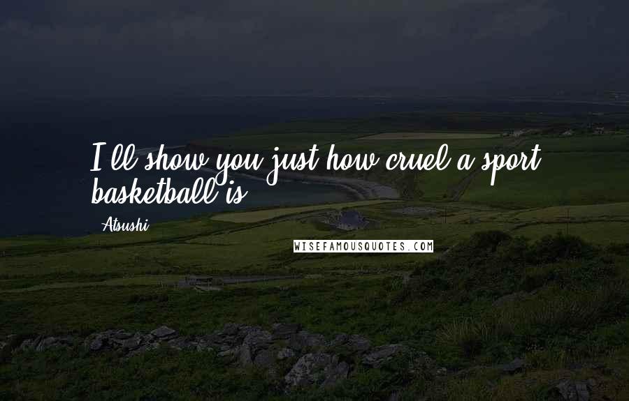 Atsushi Quotes: I'll show you just how cruel a sport basketball is.