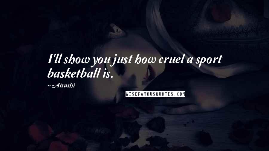 Atsushi Quotes: I'll show you just how cruel a sport basketball is.