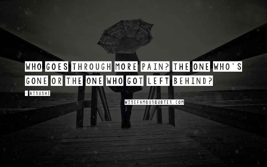 Atsushi Quotes: Who goes through more pain? The one who's gone or the one who got left behind?