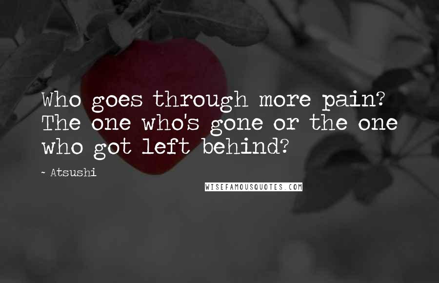 Atsushi Quotes: Who goes through more pain? The one who's gone or the one who got left behind?