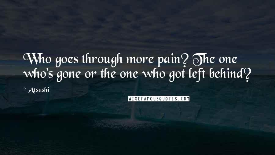 Atsushi Quotes: Who goes through more pain? The one who's gone or the one who got left behind?