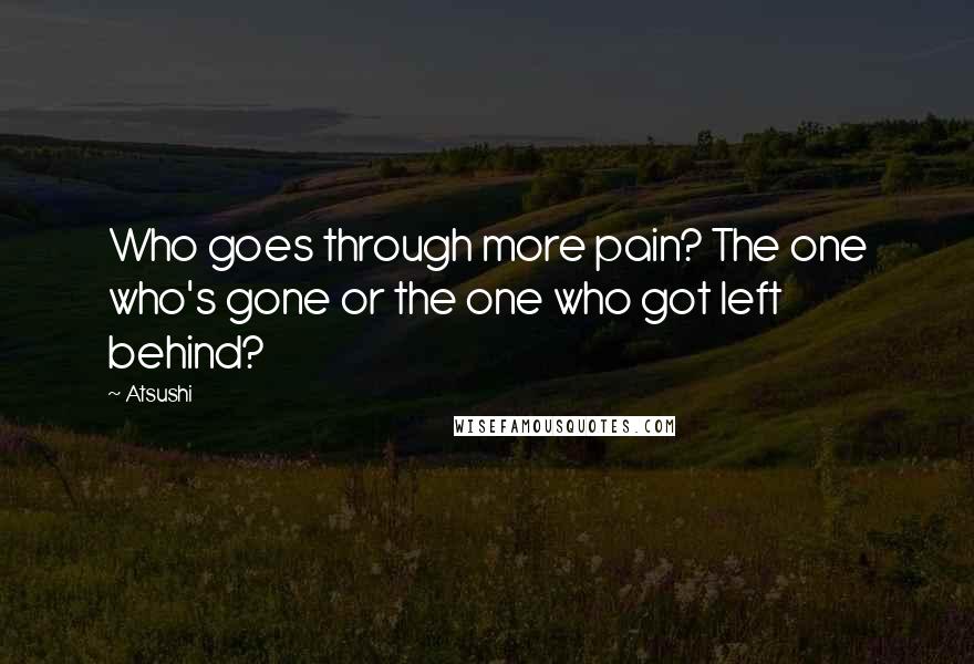 Atsushi Quotes: Who goes through more pain? The one who's gone or the one who got left behind?