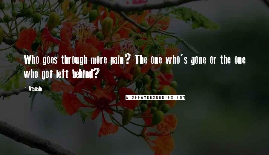 Atsushi Quotes: Who goes through more pain? The one who's gone or the one who got left behind?