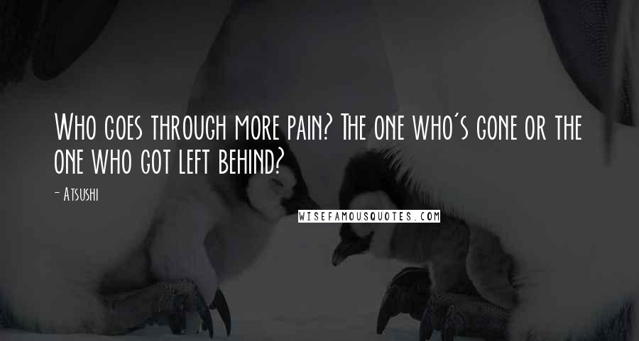 Atsushi Quotes: Who goes through more pain? The one who's gone or the one who got left behind?