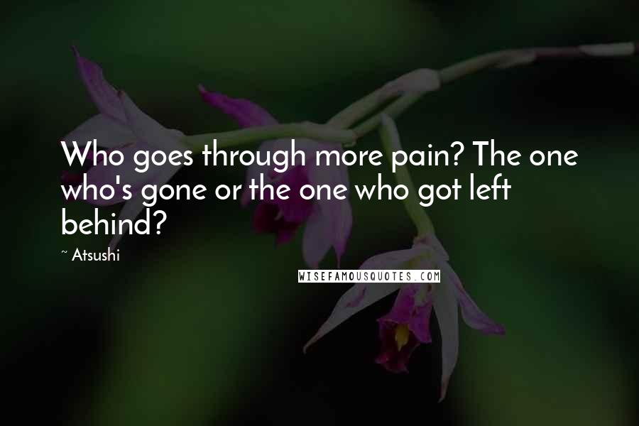 Atsushi Quotes: Who goes through more pain? The one who's gone or the one who got left behind?