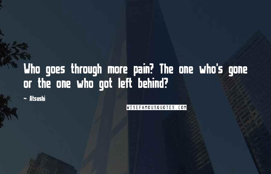 Atsushi Quotes: Who goes through more pain? The one who's gone or the one who got left behind?