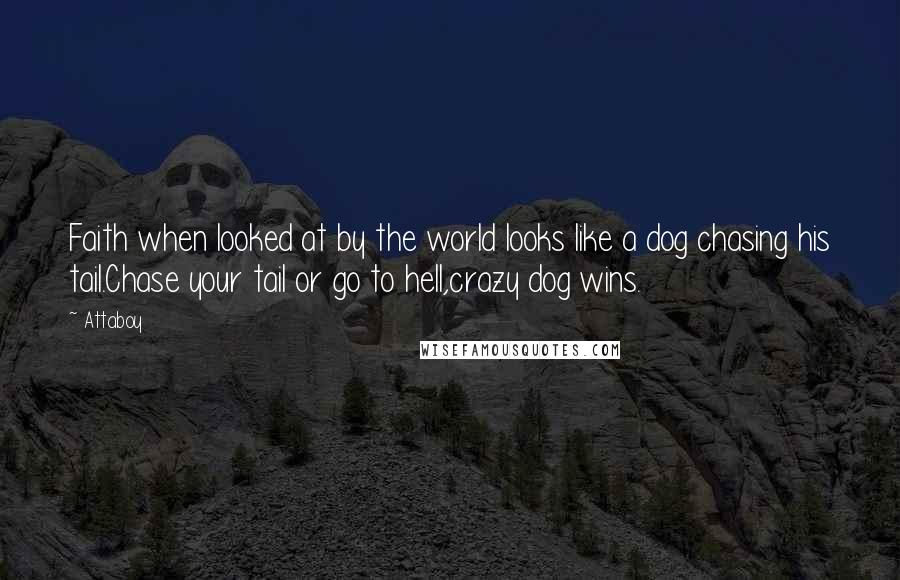 Attaboy Quotes: Faith when looked at by the world looks like a dog chasing his tail.Chase your tail or go to hell,crazy dog wins.