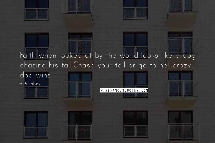 Attaboy Quotes: Faith when looked at by the world looks like a dog chasing his tail.Chase your tail or go to hell,crazy dog wins.