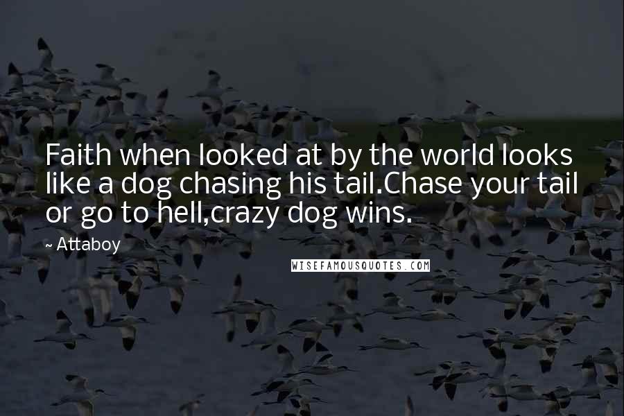 Attaboy Quotes: Faith when looked at by the world looks like a dog chasing his tail.Chase your tail or go to hell,crazy dog wins.