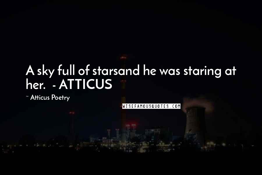 Atticus Poetry Quotes: A sky full of starsand he was staring at her. - ATTICUS
