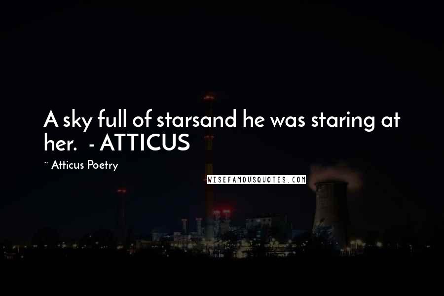 Atticus Poetry Quotes: A sky full of starsand he was staring at her.  - ATTICUS