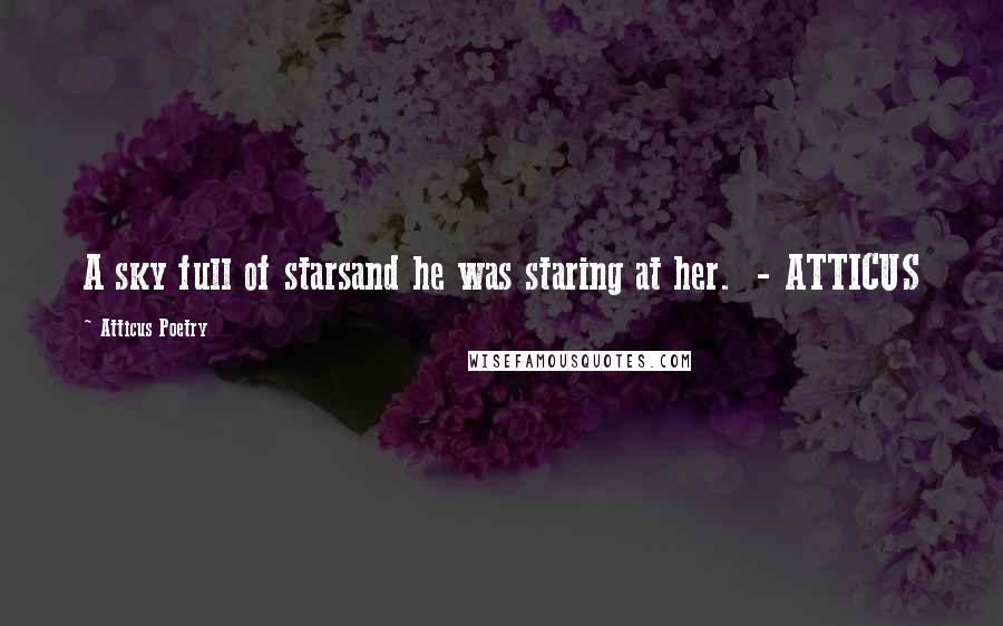 Atticus Poetry Quotes: A sky full of starsand he was staring at her. - ATTICUS