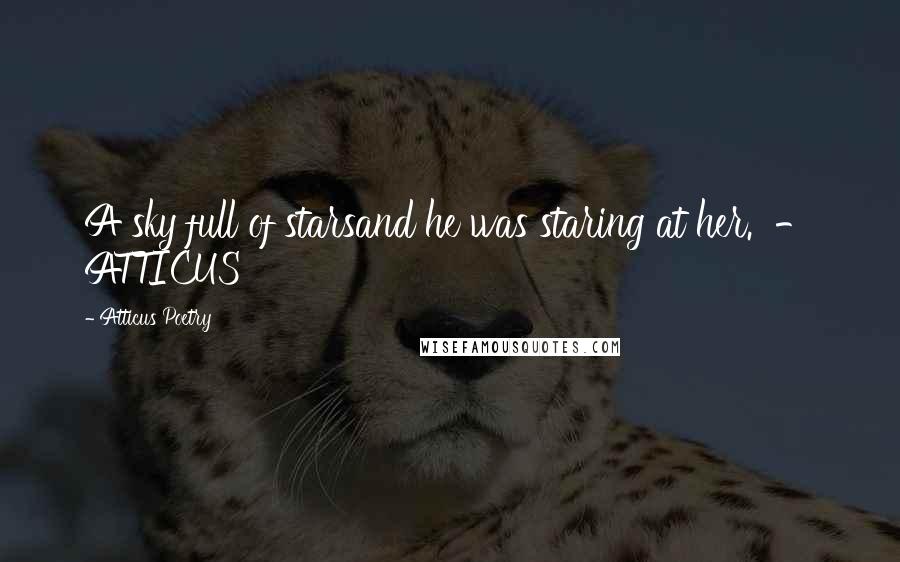 Atticus Poetry Quotes: A sky full of starsand he was staring at her. - ATTICUS