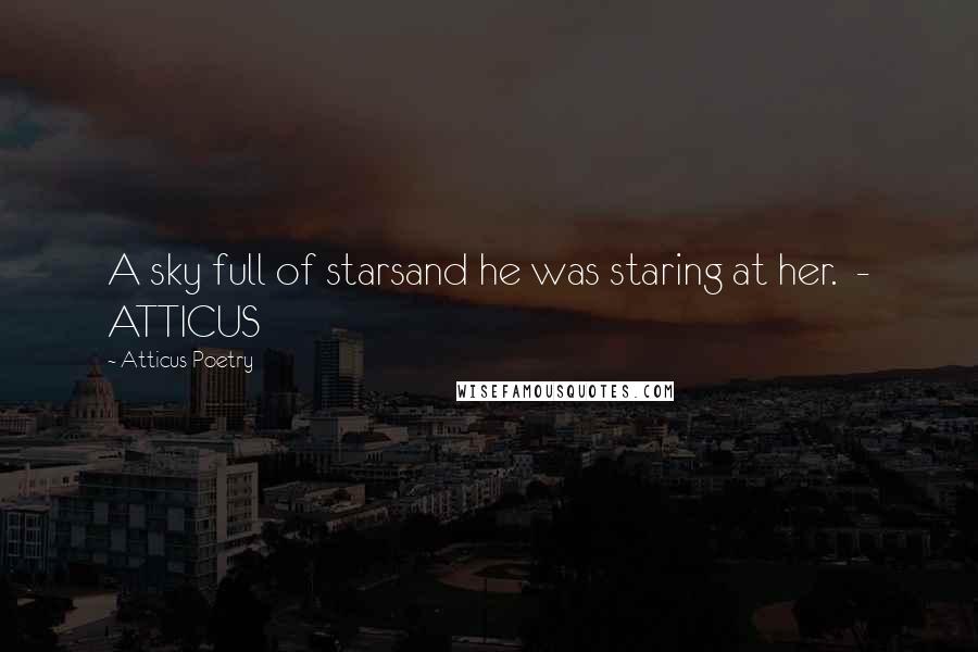 Atticus Poetry Quotes: A sky full of starsand he was staring at her. - ATTICUS
