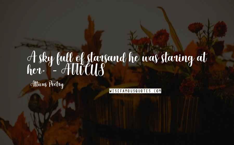 Atticus Poetry Quotes: A sky full of starsand he was staring at her.  - ATTICUS