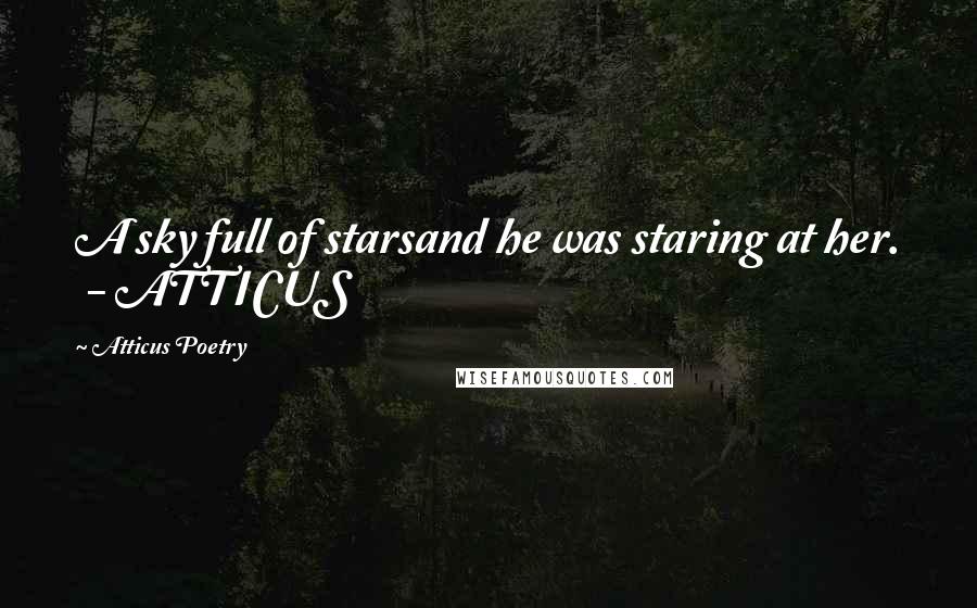 Atticus Poetry Quotes: A sky full of starsand he was staring at her.  - ATTICUS