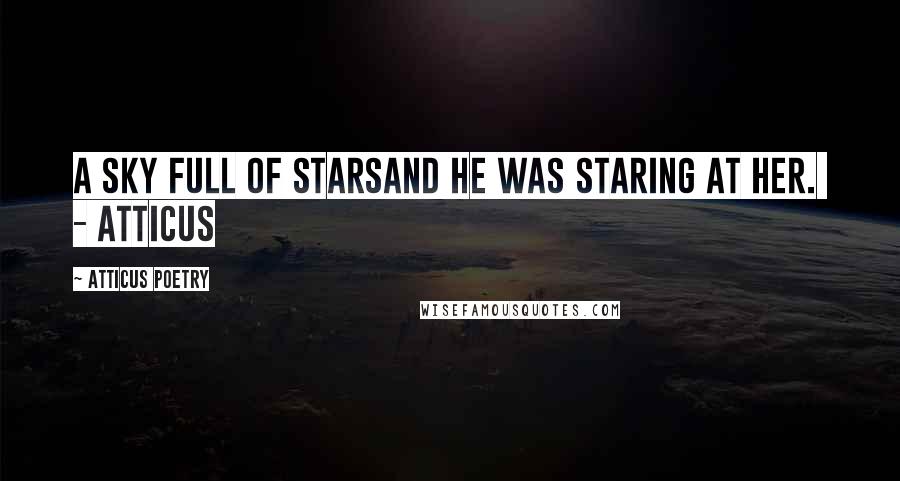 Atticus Poetry Quotes: A sky full of starsand he was staring at her. - ATTICUS