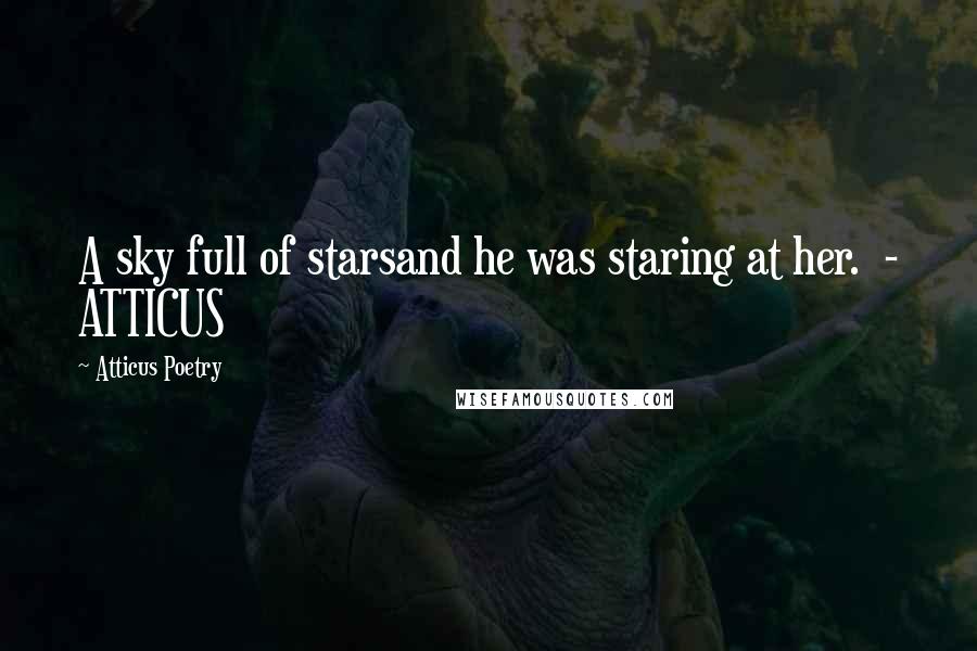 Atticus Poetry Quotes: A sky full of starsand he was staring at her.  - ATTICUS