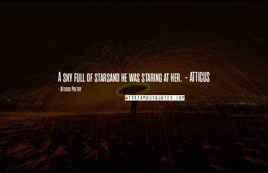 Atticus Poetry Quotes: A sky full of starsand he was staring at her. - ATTICUS