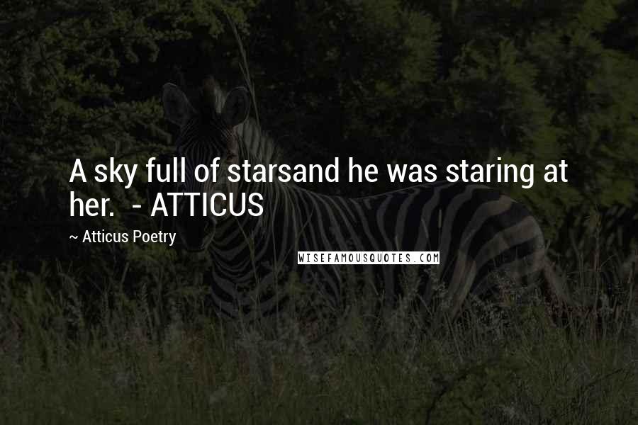 Atticus Poetry Quotes: A sky full of starsand he was staring at her. - ATTICUS
