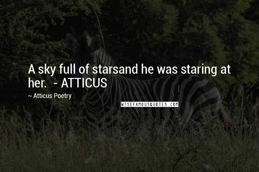 Atticus Poetry Quotes: A sky full of starsand he was staring at her.  - ATTICUS