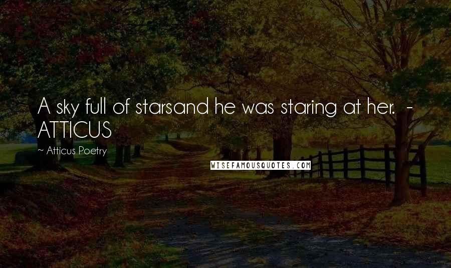 Atticus Poetry Quotes: A sky full of starsand he was staring at her.  - ATTICUS