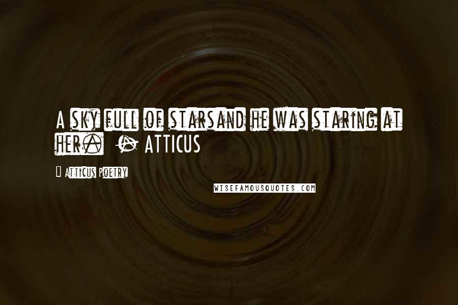 Atticus Poetry Quotes: A sky full of starsand he was staring at her.  - ATTICUS