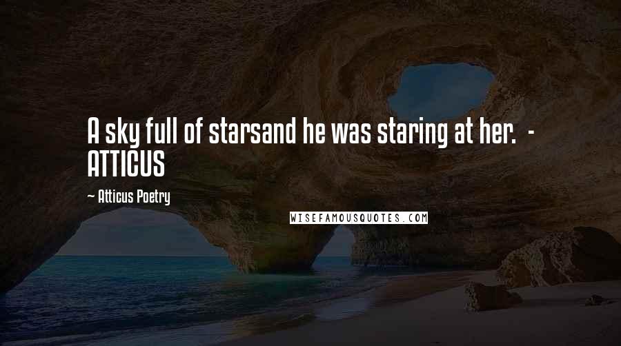 Atticus Poetry Quotes: A sky full of starsand he was staring at her.  - ATTICUS