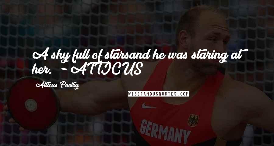 Atticus Poetry Quotes: A sky full of starsand he was staring at her. - ATTICUS