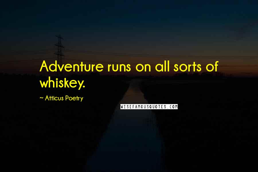 Atticus Poetry Quotes: Adventure runs on all sorts of whiskey.