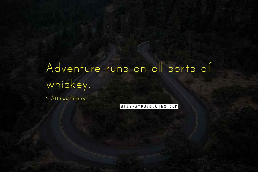 Atticus Poetry Quotes: Adventure runs on all sorts of whiskey.