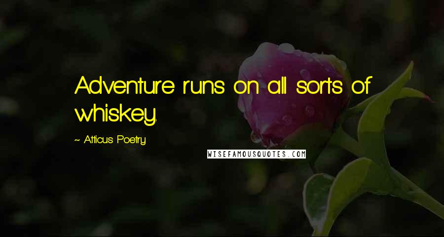 Atticus Poetry Quotes: Adventure runs on all sorts of whiskey.