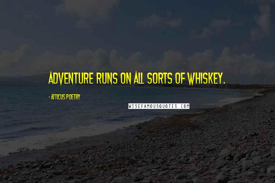 Atticus Poetry Quotes: Adventure runs on all sorts of whiskey.