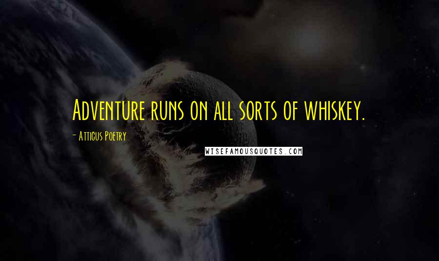 Atticus Poetry Quotes: Adventure runs on all sorts of whiskey.