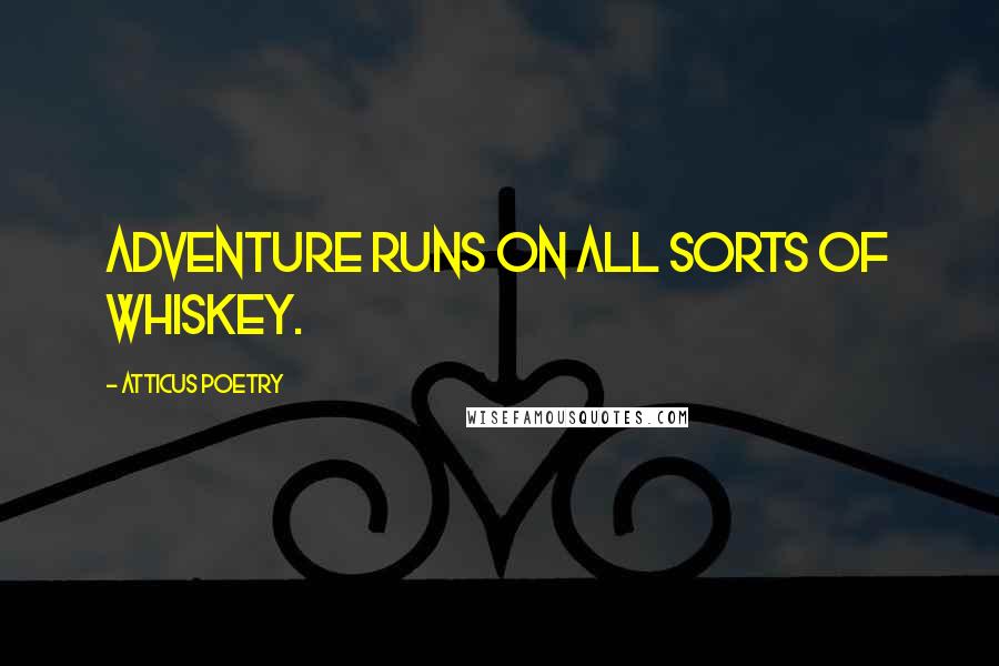 Atticus Poetry Quotes: Adventure runs on all sorts of whiskey.